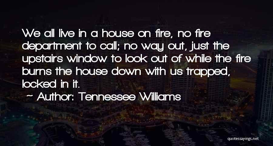 Tennessee Williams Quotes: We All Live In A House On Fire, No Fire Department To Call; No Way Out, Just The Upstairs Window