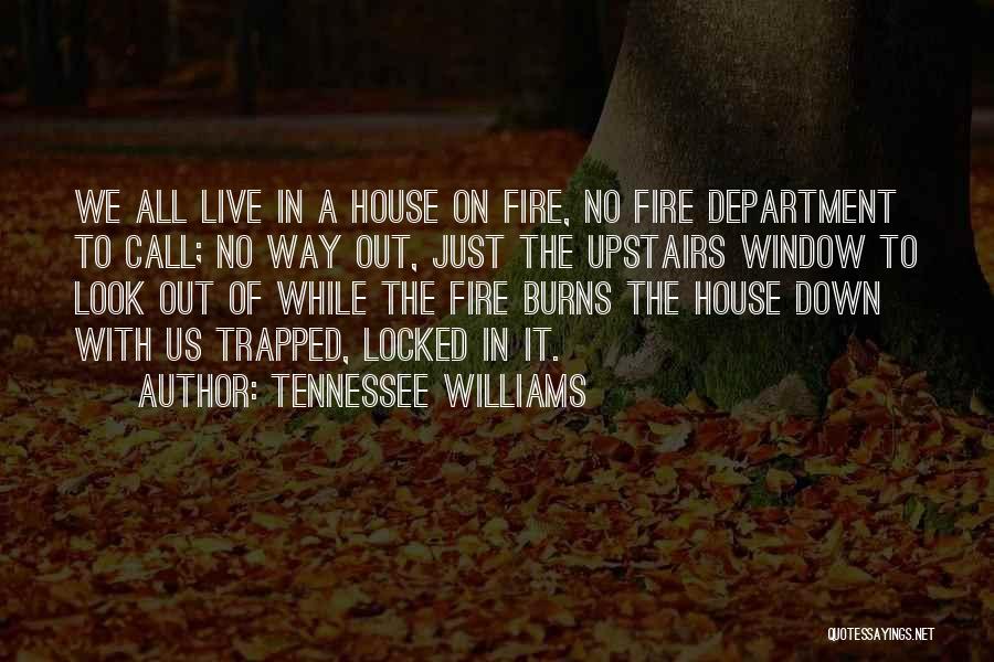 Tennessee Williams Quotes: We All Live In A House On Fire, No Fire Department To Call; No Way Out, Just The Upstairs Window