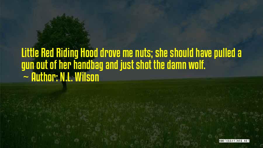 N.L. Wilson Quotes: Little Red Riding Hood Drove Me Nuts; She Should Have Pulled A Gun Out Of Her Handbag And Just Shot