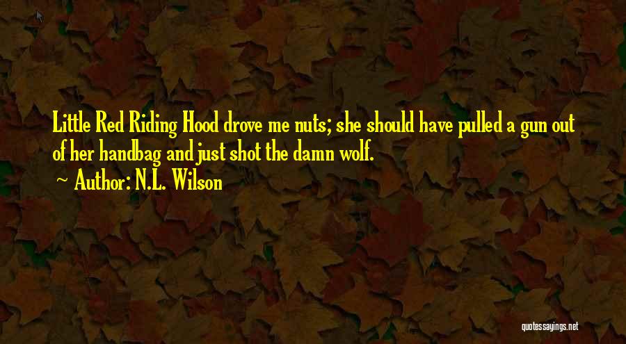N.L. Wilson Quotes: Little Red Riding Hood Drove Me Nuts; She Should Have Pulled A Gun Out Of Her Handbag And Just Shot
