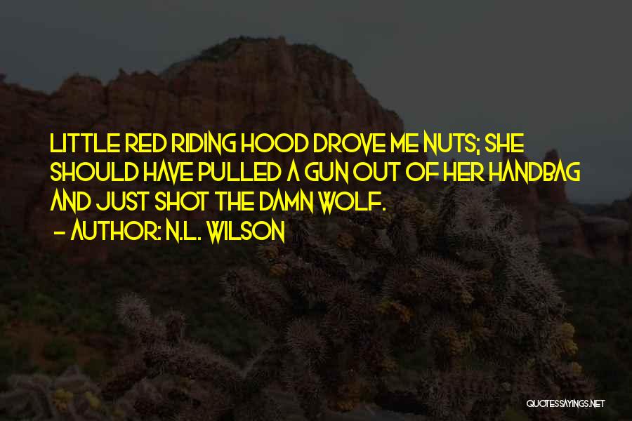 N.L. Wilson Quotes: Little Red Riding Hood Drove Me Nuts; She Should Have Pulled A Gun Out Of Her Handbag And Just Shot