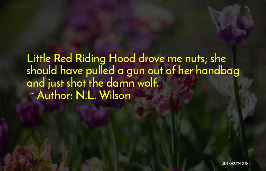 N.L. Wilson Quotes: Little Red Riding Hood Drove Me Nuts; She Should Have Pulled A Gun Out Of Her Handbag And Just Shot