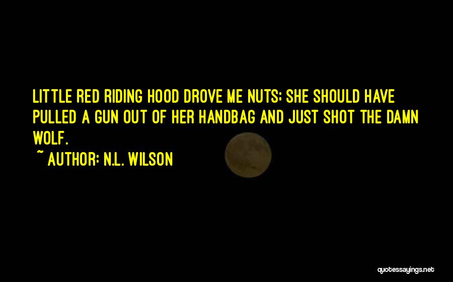N.L. Wilson Quotes: Little Red Riding Hood Drove Me Nuts; She Should Have Pulled A Gun Out Of Her Handbag And Just Shot