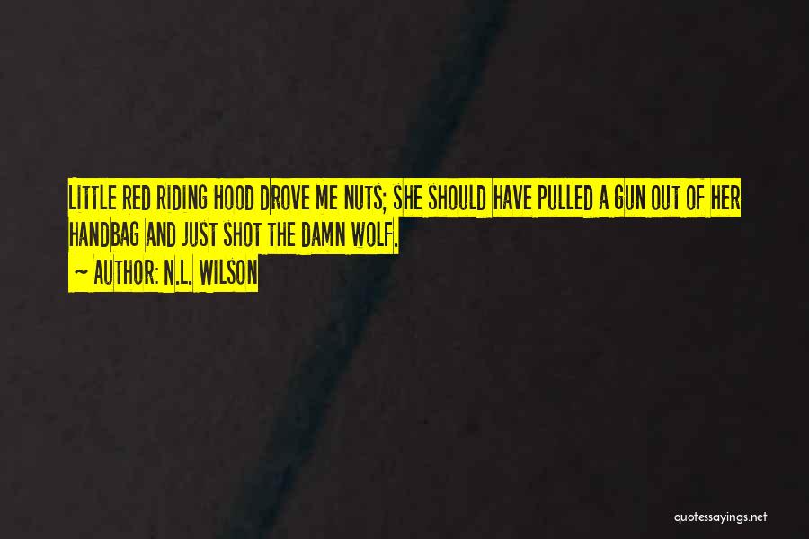 N.L. Wilson Quotes: Little Red Riding Hood Drove Me Nuts; She Should Have Pulled A Gun Out Of Her Handbag And Just Shot