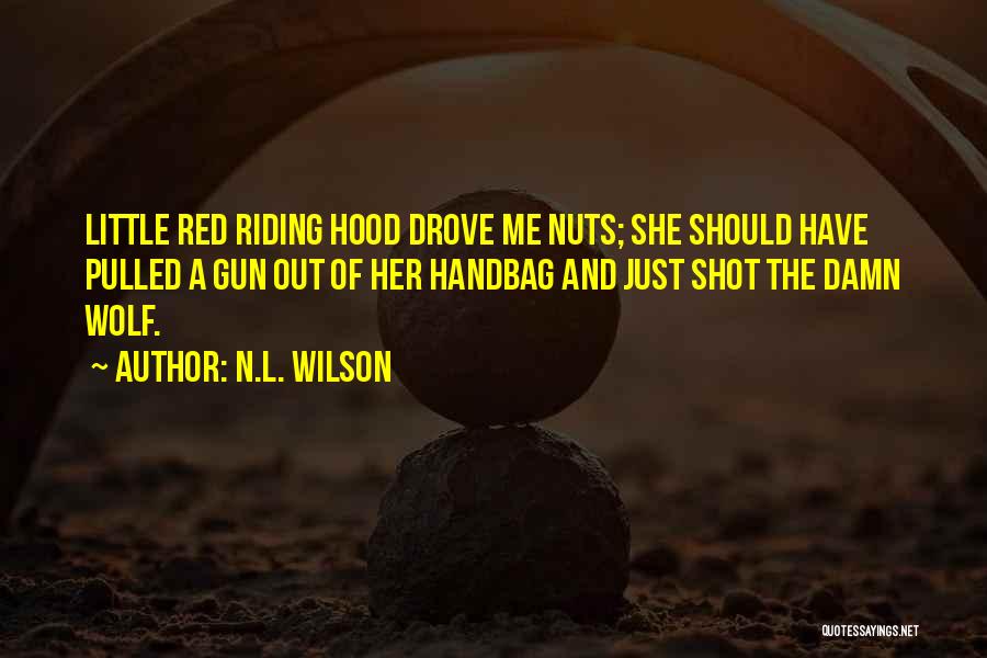 N.L. Wilson Quotes: Little Red Riding Hood Drove Me Nuts; She Should Have Pulled A Gun Out Of Her Handbag And Just Shot