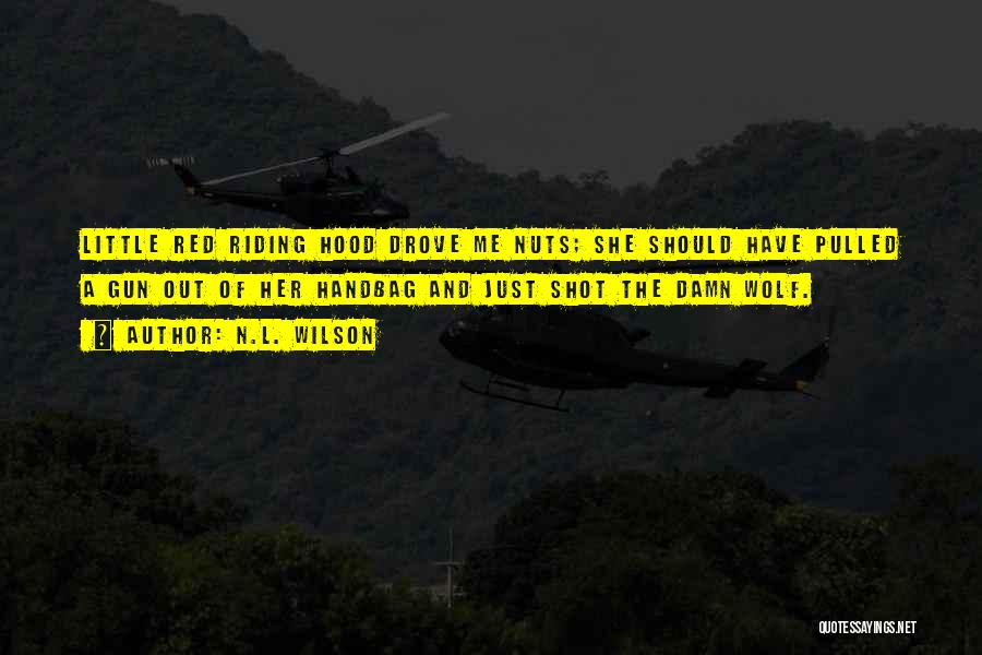 N.L. Wilson Quotes: Little Red Riding Hood Drove Me Nuts; She Should Have Pulled A Gun Out Of Her Handbag And Just Shot