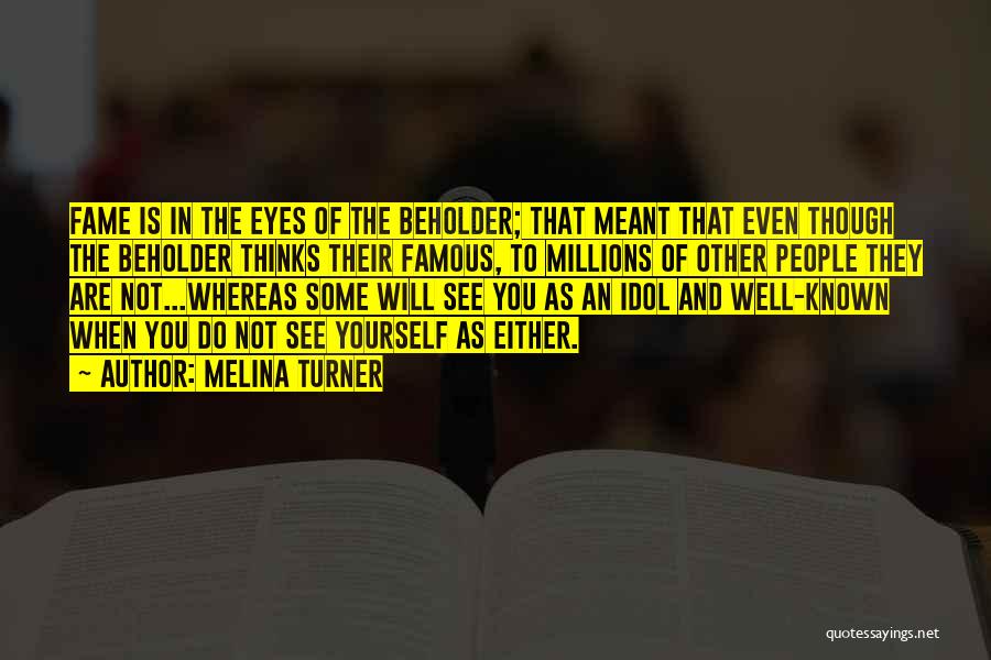 Melina Turner Quotes: Fame Is In The Eyes Of The Beholder; That Meant That Even Though The Beholder Thinks Their Famous, To Millions