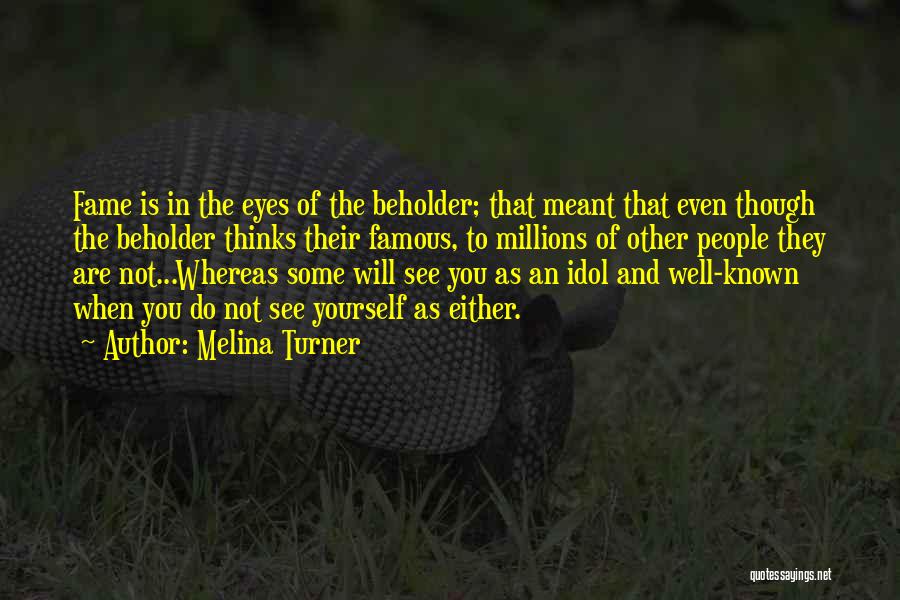 Melina Turner Quotes: Fame Is In The Eyes Of The Beholder; That Meant That Even Though The Beholder Thinks Their Famous, To Millions