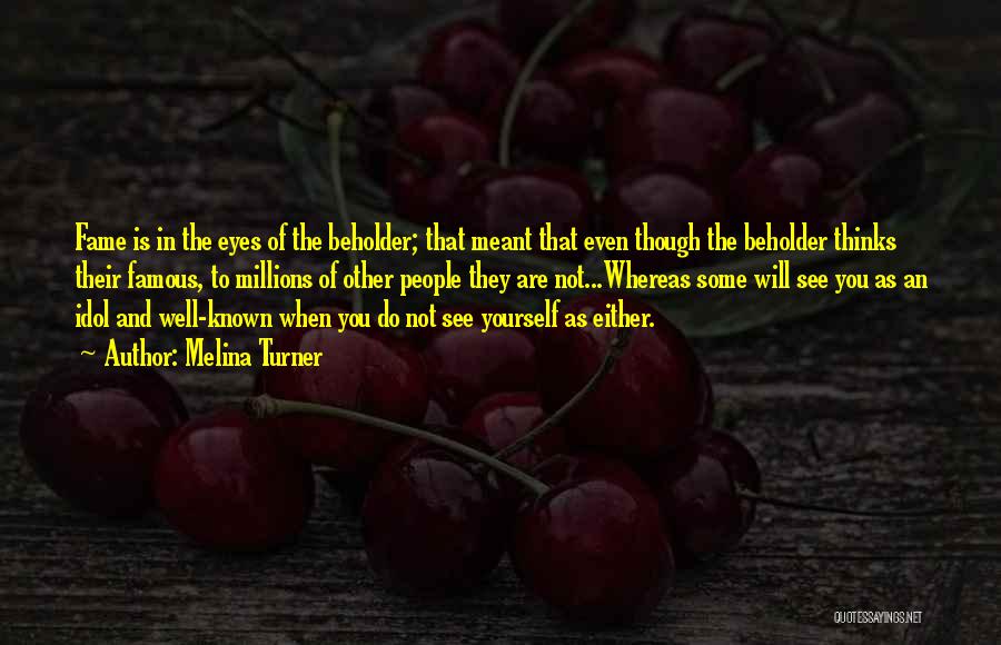 Melina Turner Quotes: Fame Is In The Eyes Of The Beholder; That Meant That Even Though The Beholder Thinks Their Famous, To Millions