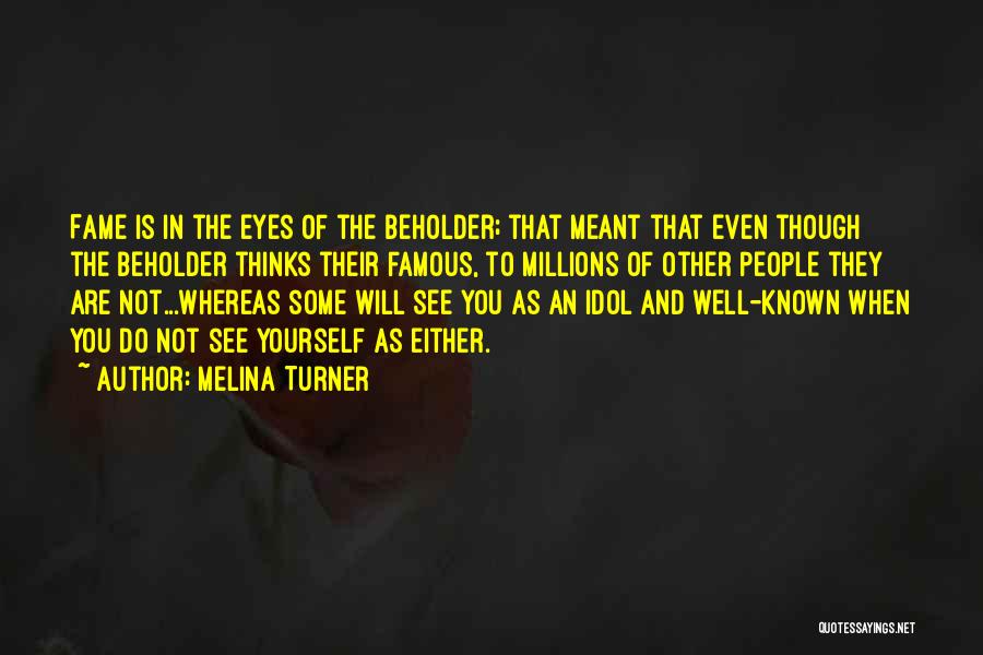 Melina Turner Quotes: Fame Is In The Eyes Of The Beholder; That Meant That Even Though The Beholder Thinks Their Famous, To Millions