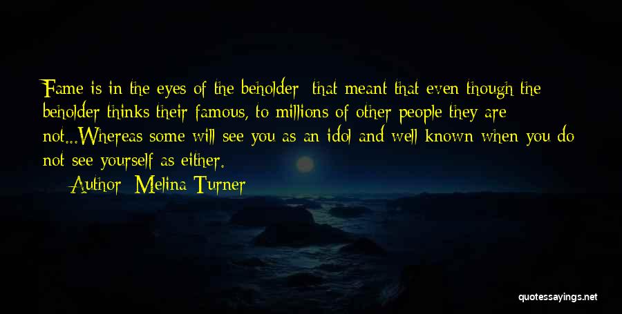 Melina Turner Quotes: Fame Is In The Eyes Of The Beholder; That Meant That Even Though The Beholder Thinks Their Famous, To Millions