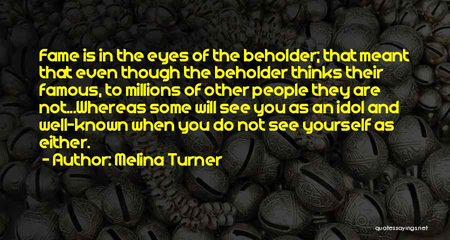 Melina Turner Quotes: Fame Is In The Eyes Of The Beholder; That Meant That Even Though The Beholder Thinks Their Famous, To Millions