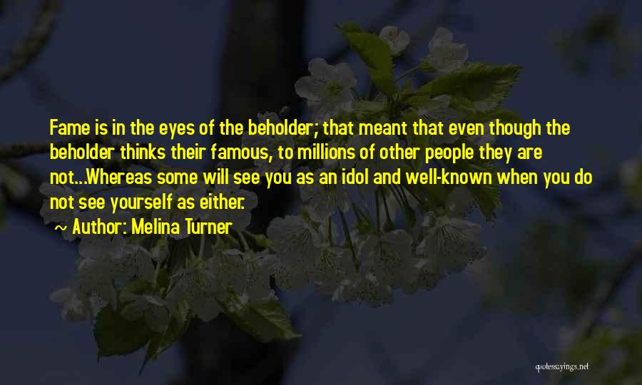 Melina Turner Quotes: Fame Is In The Eyes Of The Beholder; That Meant That Even Though The Beholder Thinks Their Famous, To Millions