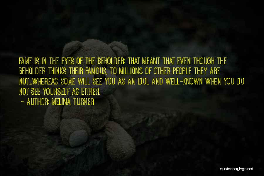 Melina Turner Quotes: Fame Is In The Eyes Of The Beholder; That Meant That Even Though The Beholder Thinks Their Famous, To Millions