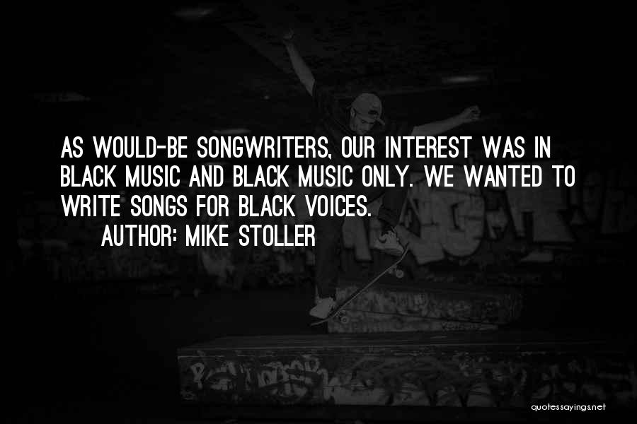 Mike Stoller Quotes: As Would-be Songwriters, Our Interest Was In Black Music And Black Music Only. We Wanted To Write Songs For Black