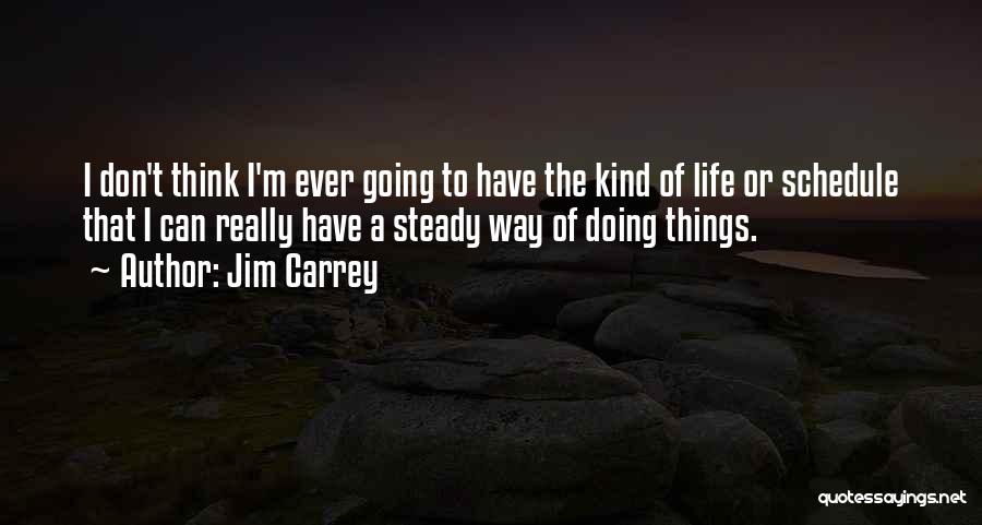 Jim Carrey Quotes: I Don't Think I'm Ever Going To Have The Kind Of Life Or Schedule That I Can Really Have A
