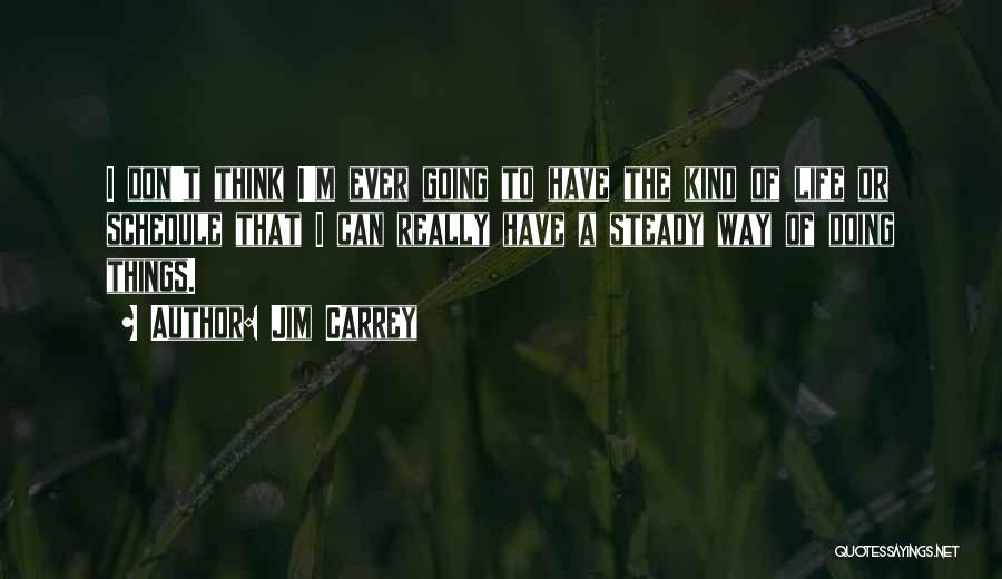 Jim Carrey Quotes: I Don't Think I'm Ever Going To Have The Kind Of Life Or Schedule That I Can Really Have A
