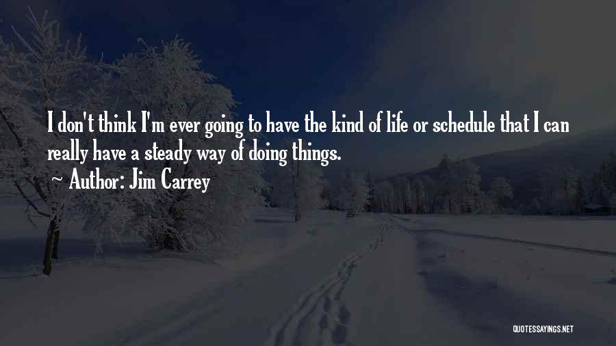 Jim Carrey Quotes: I Don't Think I'm Ever Going To Have The Kind Of Life Or Schedule That I Can Really Have A