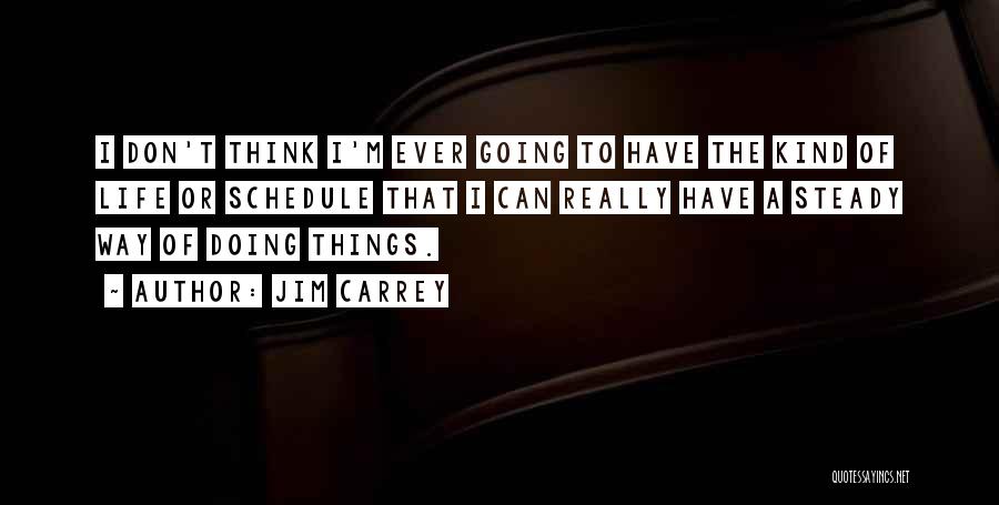 Jim Carrey Quotes: I Don't Think I'm Ever Going To Have The Kind Of Life Or Schedule That I Can Really Have A