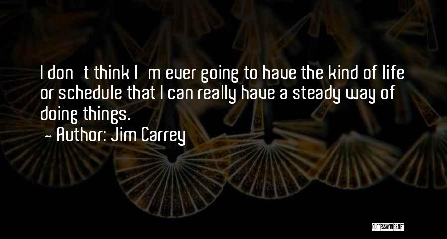 Jim Carrey Quotes: I Don't Think I'm Ever Going To Have The Kind Of Life Or Schedule That I Can Really Have A