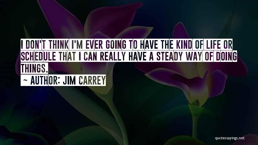 Jim Carrey Quotes: I Don't Think I'm Ever Going To Have The Kind Of Life Or Schedule That I Can Really Have A