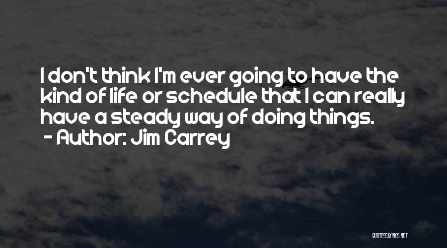 Jim Carrey Quotes: I Don't Think I'm Ever Going To Have The Kind Of Life Or Schedule That I Can Really Have A