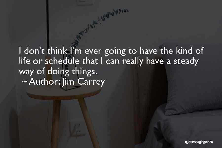 Jim Carrey Quotes: I Don't Think I'm Ever Going To Have The Kind Of Life Or Schedule That I Can Really Have A