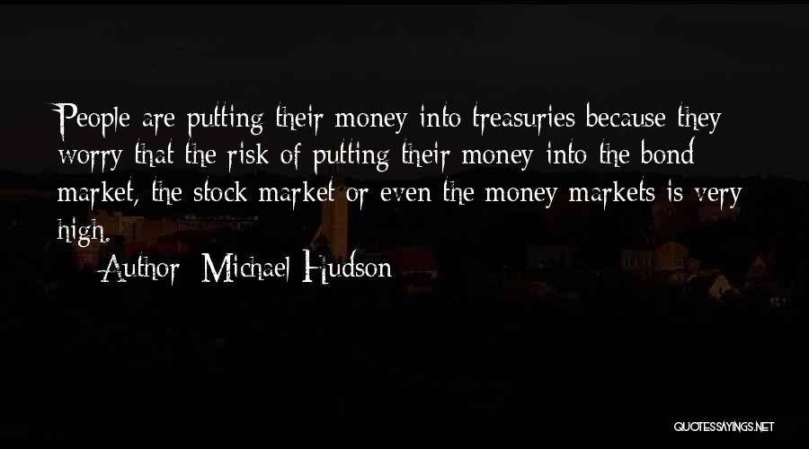 Michael Hudson Quotes: People Are Putting Their Money Into Treasuries Because They Worry That The Risk Of Putting Their Money Into The Bond