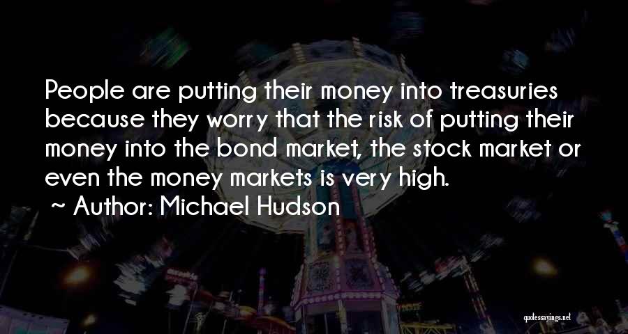 Michael Hudson Quotes: People Are Putting Their Money Into Treasuries Because They Worry That The Risk Of Putting Their Money Into The Bond