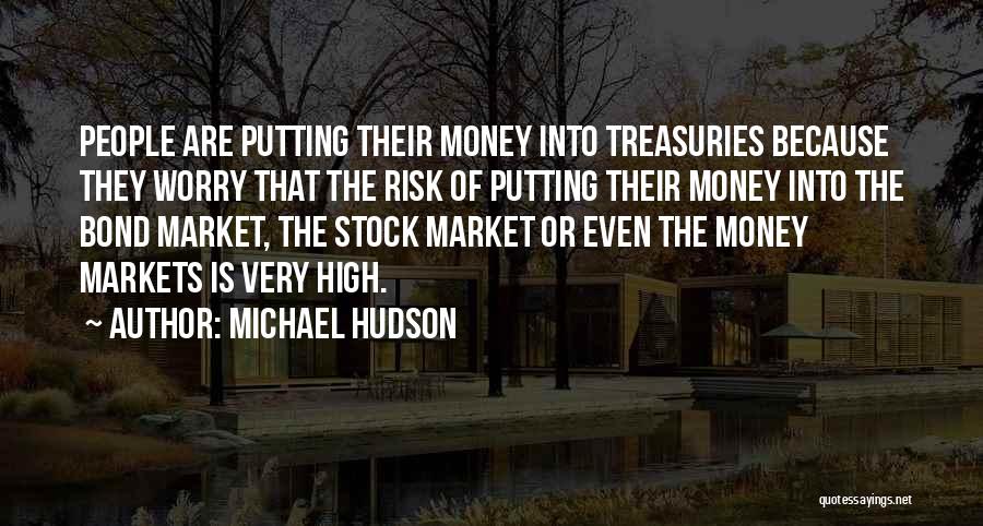 Michael Hudson Quotes: People Are Putting Their Money Into Treasuries Because They Worry That The Risk Of Putting Their Money Into The Bond