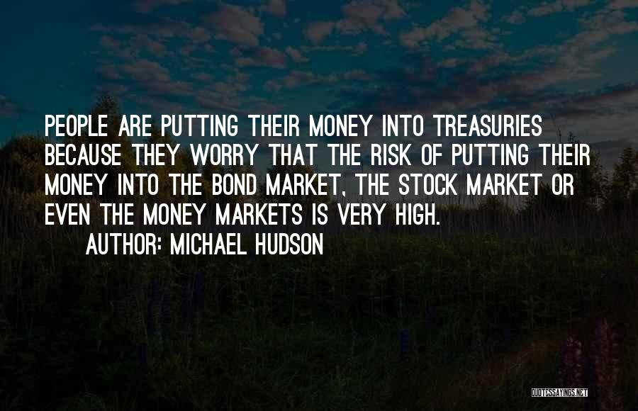 Michael Hudson Quotes: People Are Putting Their Money Into Treasuries Because They Worry That The Risk Of Putting Their Money Into The Bond