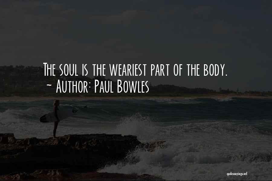 Paul Bowles Quotes: The Soul Is The Weariest Part Of The Body.
