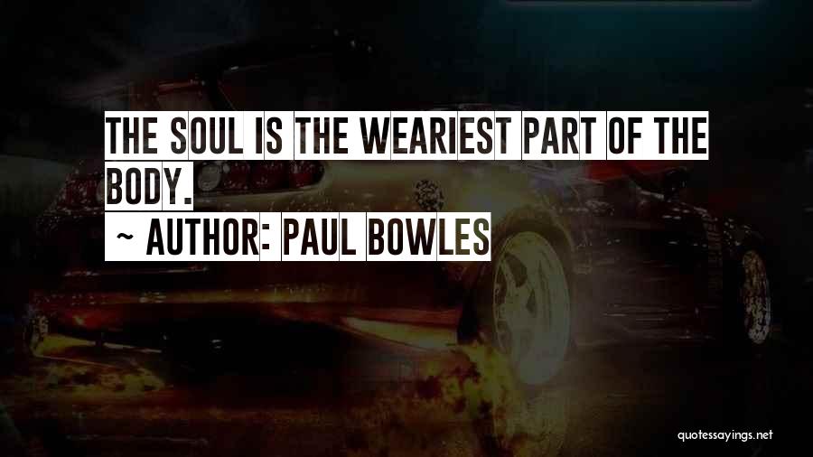 Paul Bowles Quotes: The Soul Is The Weariest Part Of The Body.