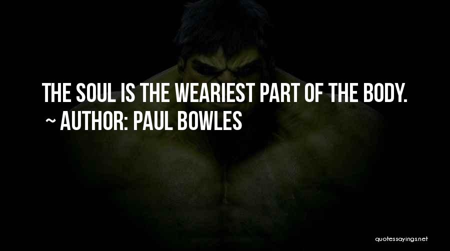 Paul Bowles Quotes: The Soul Is The Weariest Part Of The Body.
