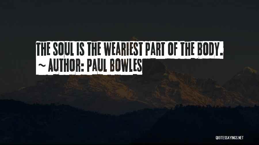 Paul Bowles Quotes: The Soul Is The Weariest Part Of The Body.
