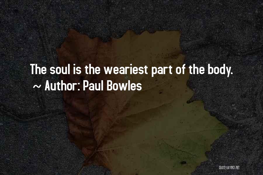 Paul Bowles Quotes: The Soul Is The Weariest Part Of The Body.