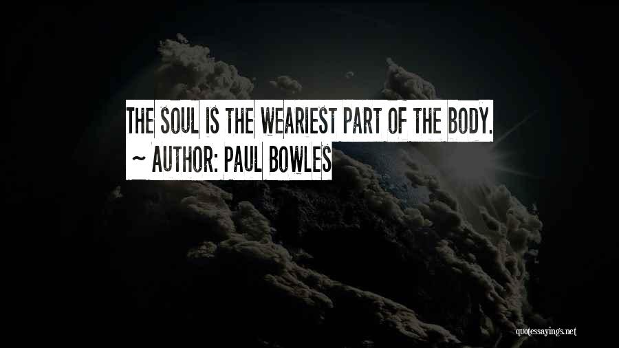 Paul Bowles Quotes: The Soul Is The Weariest Part Of The Body.