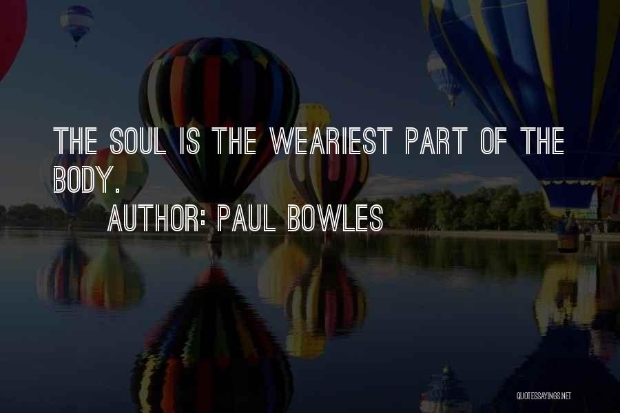 Paul Bowles Quotes: The Soul Is The Weariest Part Of The Body.