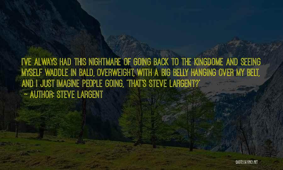 Steve Largent Quotes: I've Always Had This Nightmare Of Going Back To The Kingdome And Seeing Myself Waddle In Bald, Overweight, With A