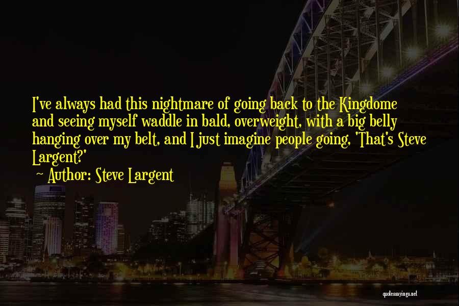 Steve Largent Quotes: I've Always Had This Nightmare Of Going Back To The Kingdome And Seeing Myself Waddle In Bald, Overweight, With A