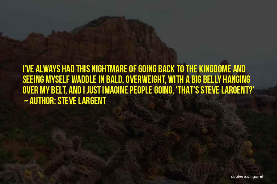 Steve Largent Quotes: I've Always Had This Nightmare Of Going Back To The Kingdome And Seeing Myself Waddle In Bald, Overweight, With A