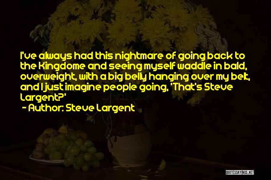 Steve Largent Quotes: I've Always Had This Nightmare Of Going Back To The Kingdome And Seeing Myself Waddle In Bald, Overweight, With A