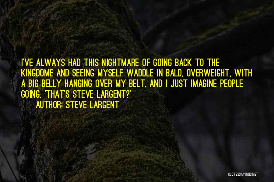 Steve Largent Quotes: I've Always Had This Nightmare Of Going Back To The Kingdome And Seeing Myself Waddle In Bald, Overweight, With A