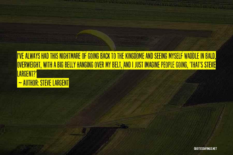 Steve Largent Quotes: I've Always Had This Nightmare Of Going Back To The Kingdome And Seeing Myself Waddle In Bald, Overweight, With A