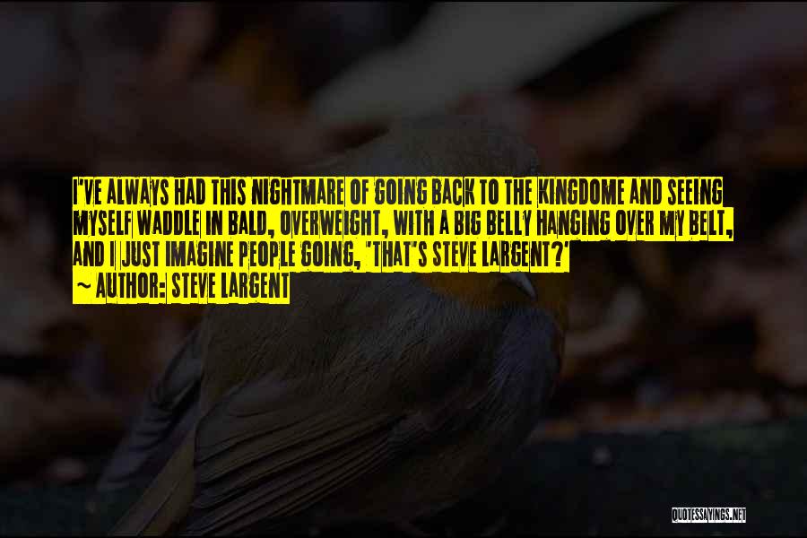 Steve Largent Quotes: I've Always Had This Nightmare Of Going Back To The Kingdome And Seeing Myself Waddle In Bald, Overweight, With A
