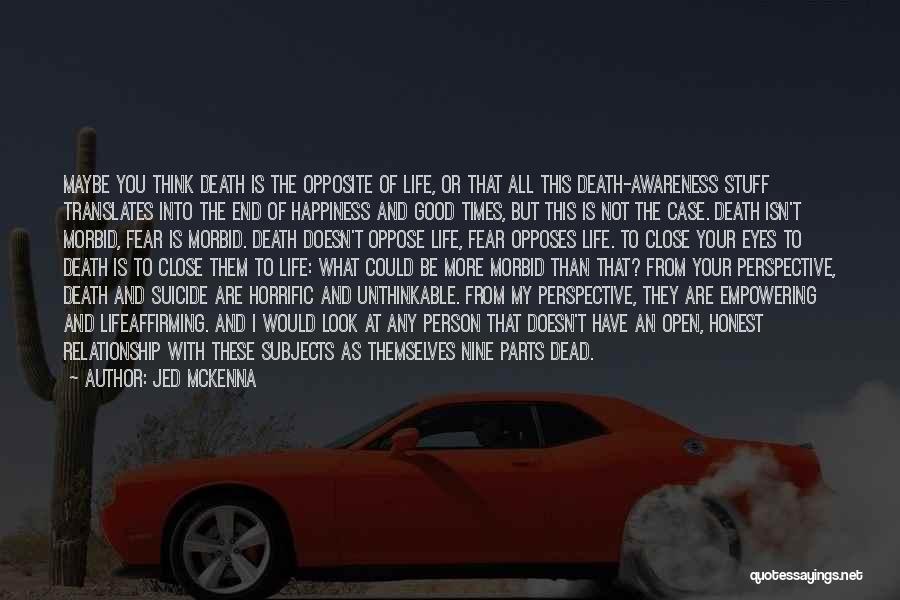 Jed McKenna Quotes: Maybe You Think Death Is The Opposite Of Life, Or That All This Death-awareness Stuff Translates Into The End Of