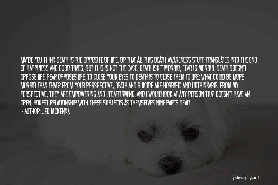 Jed McKenna Quotes: Maybe You Think Death Is The Opposite Of Life, Or That All This Death-awareness Stuff Translates Into The End Of