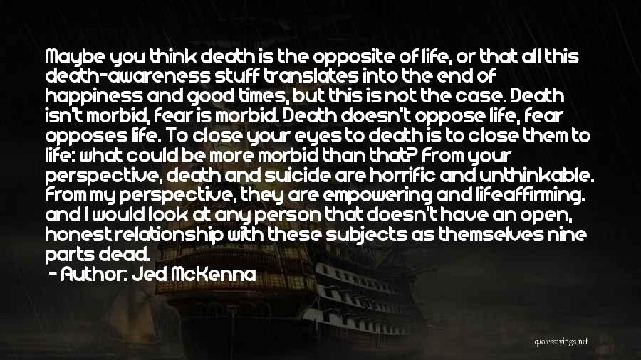 Jed McKenna Quotes: Maybe You Think Death Is The Opposite Of Life, Or That All This Death-awareness Stuff Translates Into The End Of