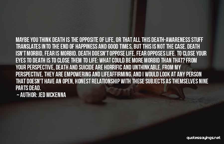 Jed McKenna Quotes: Maybe You Think Death Is The Opposite Of Life, Or That All This Death-awareness Stuff Translates Into The End Of