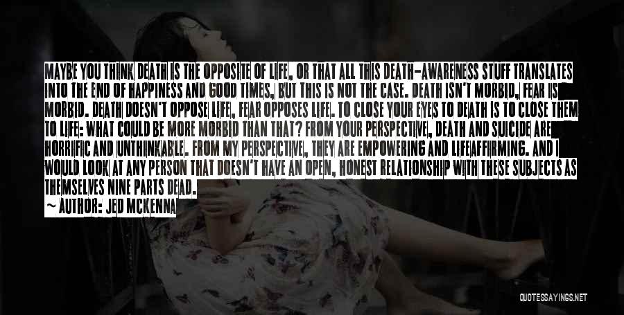 Jed McKenna Quotes: Maybe You Think Death Is The Opposite Of Life, Or That All This Death-awareness Stuff Translates Into The End Of